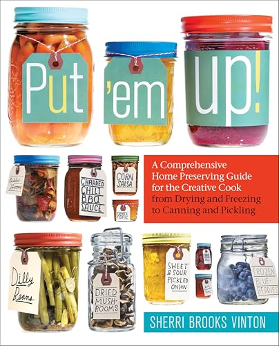 Put 'em Up!:A Comprehensive H...eezing to Canning and Pickling