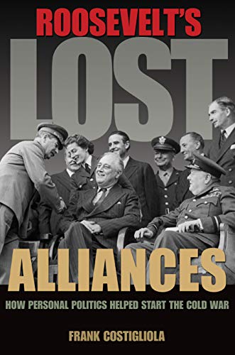 Roosevelt's Lost Alliances:Ho...tics Helped Start the Cold War