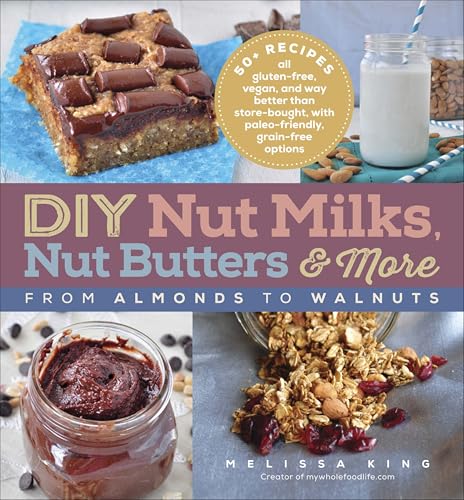 DIY Nut Milks,Nut Butters & More:From Almonds to Walnuts
